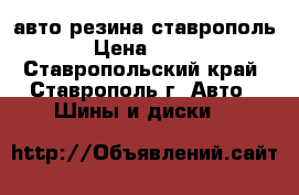 авто резина ставрополь › Цена ­ 100 - Ставропольский край, Ставрополь г. Авто » Шины и диски   